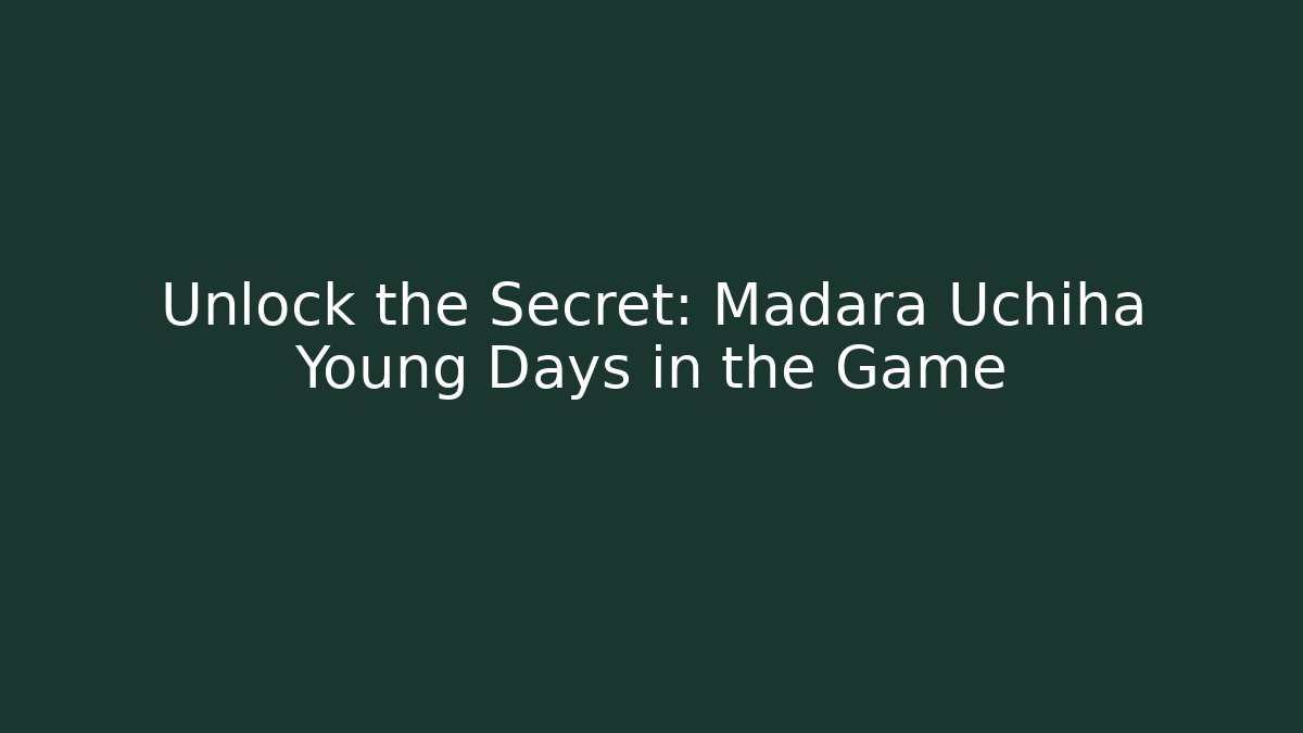 Unlock the Secret: Madara Uchiha Young Days in the Game