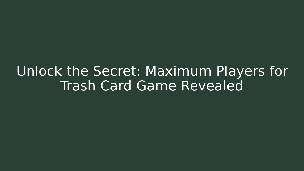 Unlock the Secret: Maximum Players for Trash Card Game Revealed