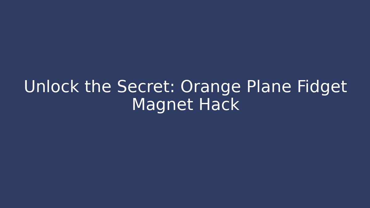 Unlock the Secret: Orange Plane Fidget Magnet Hack - Andrea Zevedo