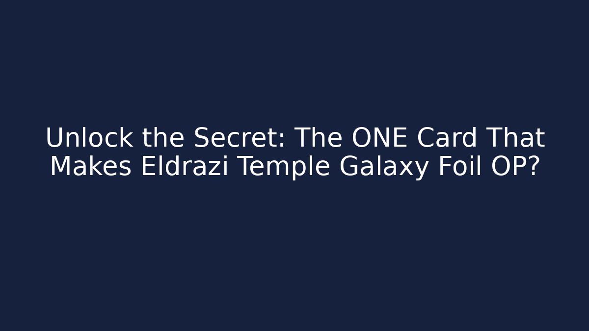 Unlock the Secret: The ONE Card That Makes Eldrazi Temple Galaxy Foil OP?