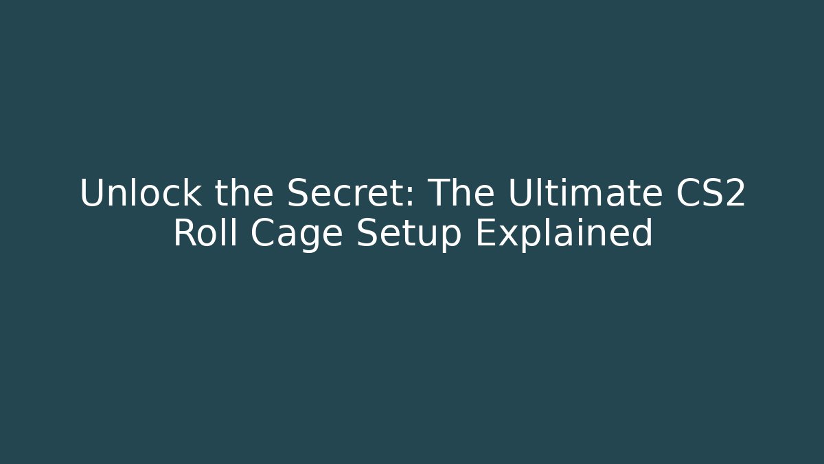 Unlock the Secret: The Ultimate CS2 Roll Cage Setup Explained