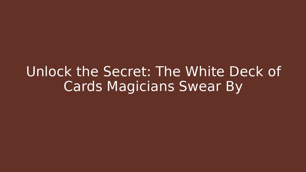 Unlock the Secret: The White Deck of Cards Magicians Swear By
