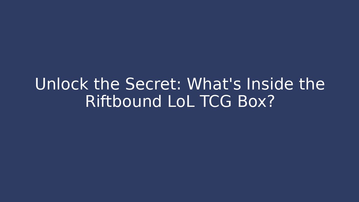 Unlock the Secret: What's Inside the Riftbound LoL TCG Box?