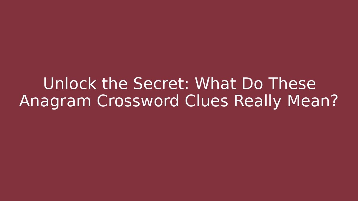 Unlock the Secret: What Do These Anagram Crossword Clues Really Mean?