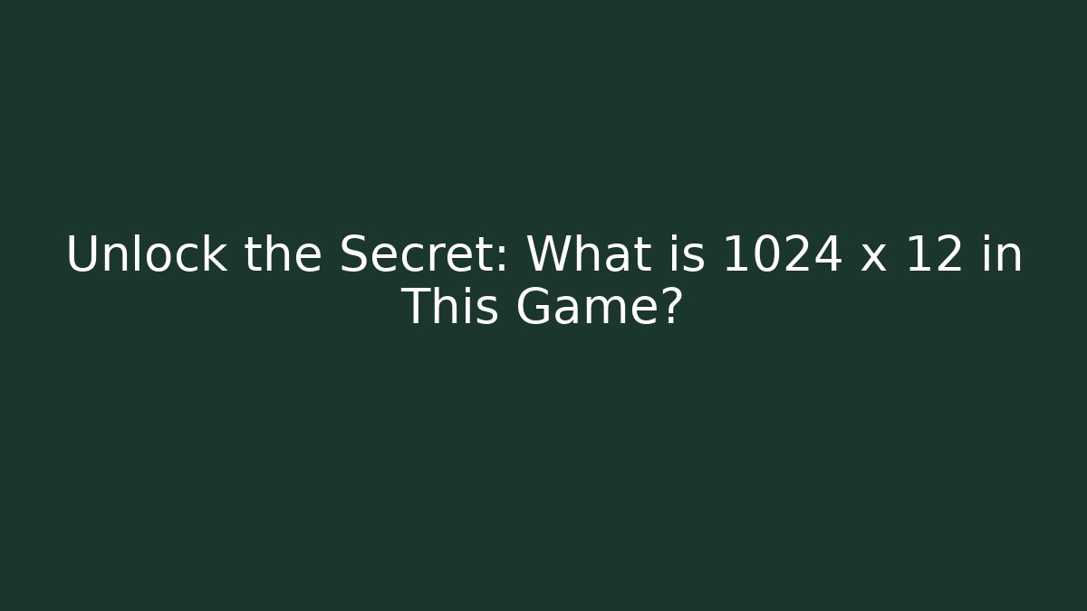Unlock the Secret: What is 1024 x 12 in This Game?