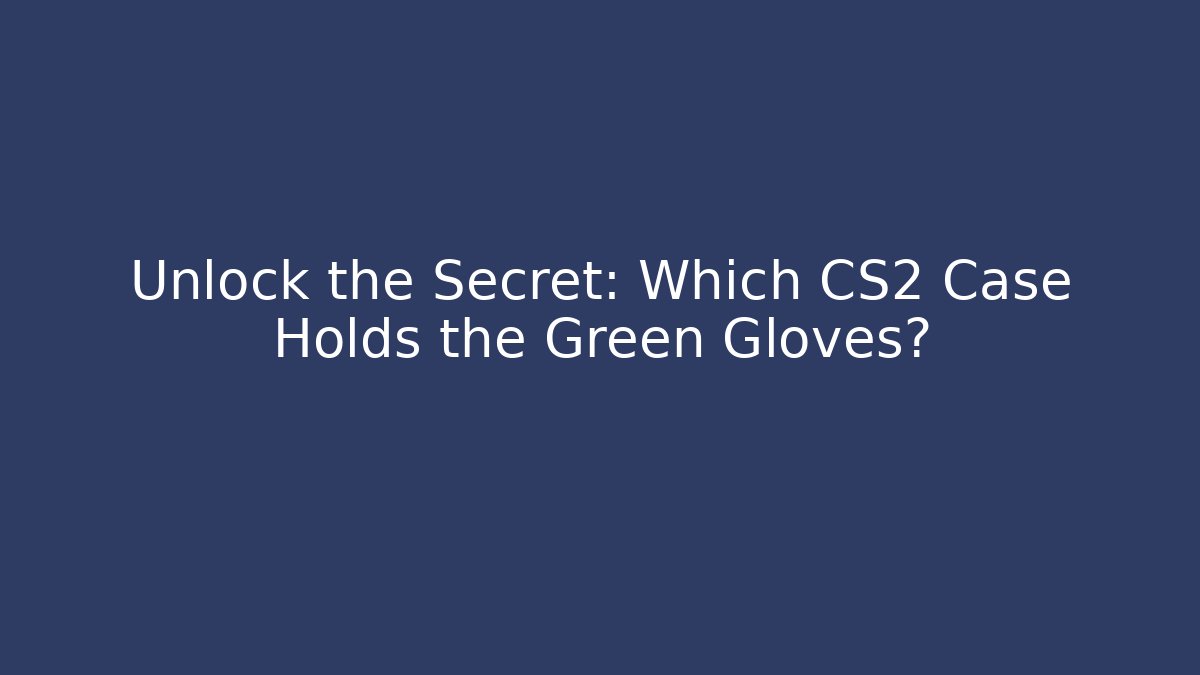 Unlock the Secret: Which CS2 Case Holds the Green Gloves?