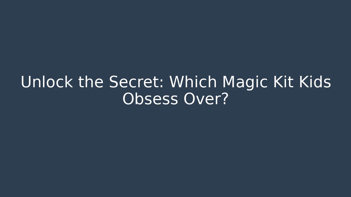 Unlock the Secret: Which Magic Kit Kids Obsess Over? - Andrea Zevedo