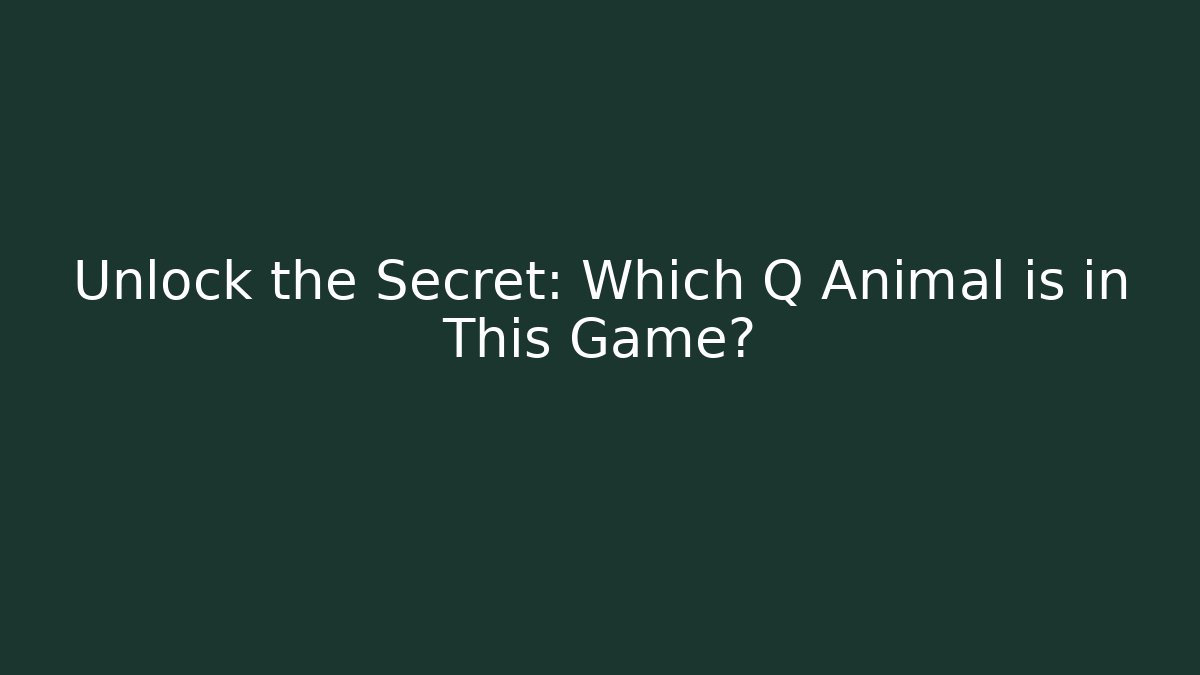 Unlock the Secret: Which Q Animal is in This Game?