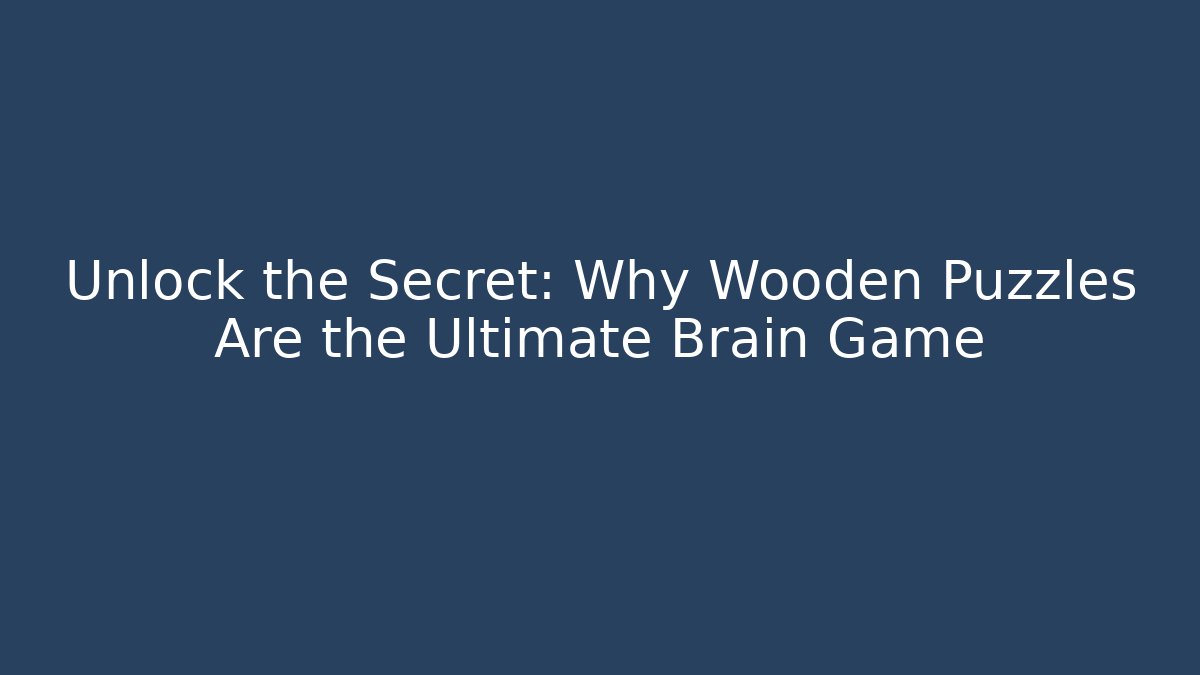 Unlock the Secret: Why Wooden Puzzles Are the Ultimate Brain Game