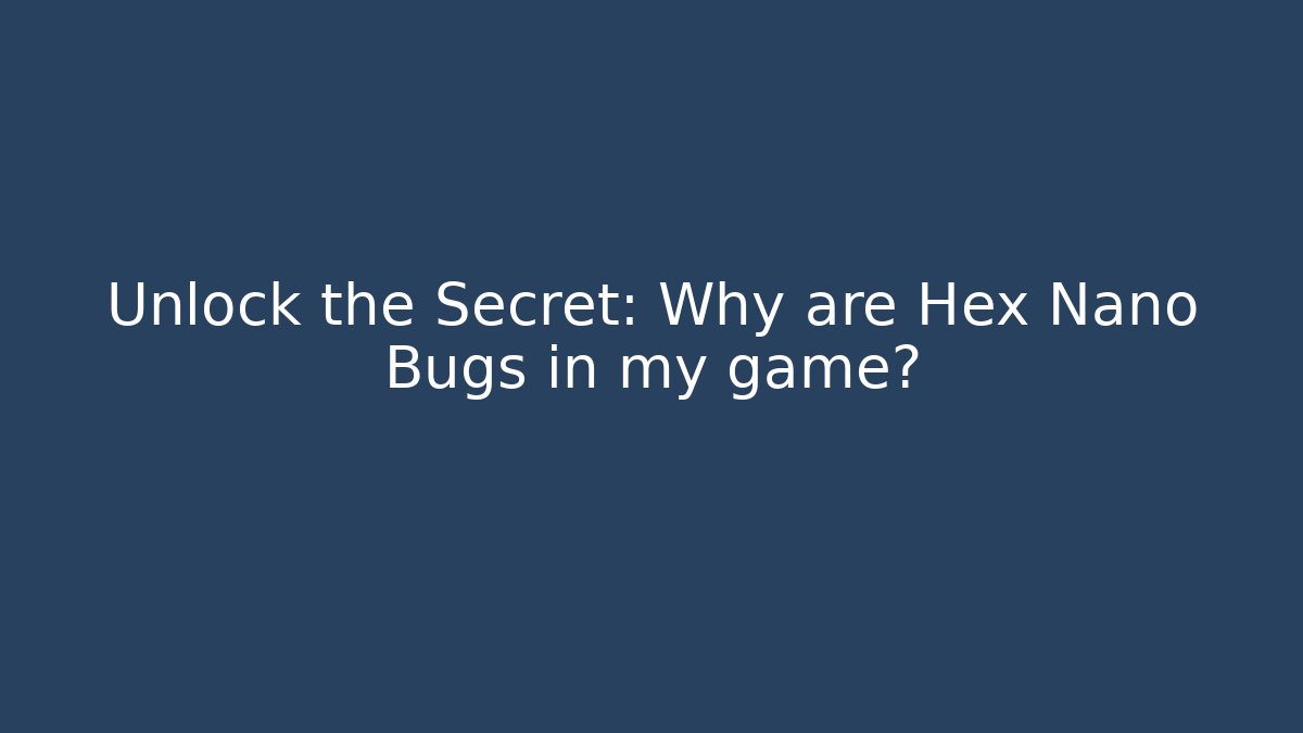 Unlock the Secret: Why are Hex Nano Bugs in my game?