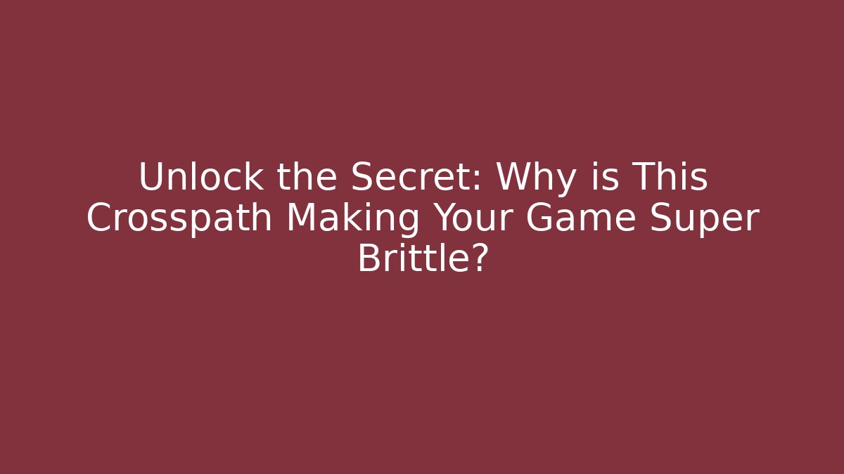 Unlock the Secret: Why is This Crosspath Making Your Game Super Brittle?
