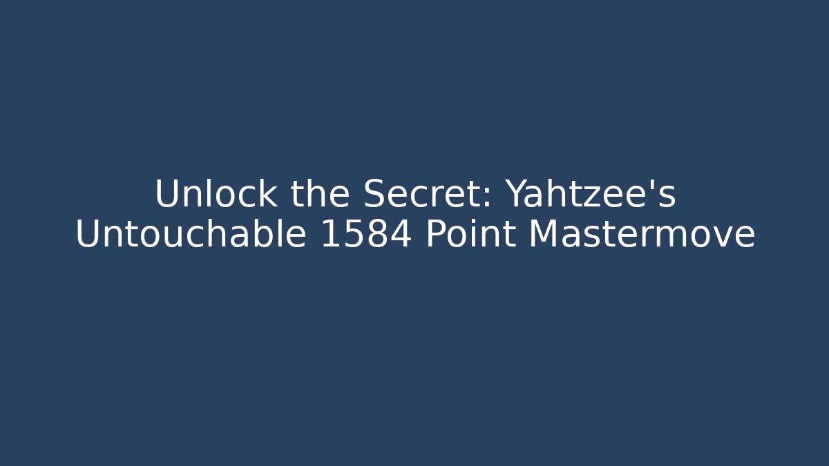 Unlock the Secret: Yahtzee's Untouchable 1584 Point Mastermove