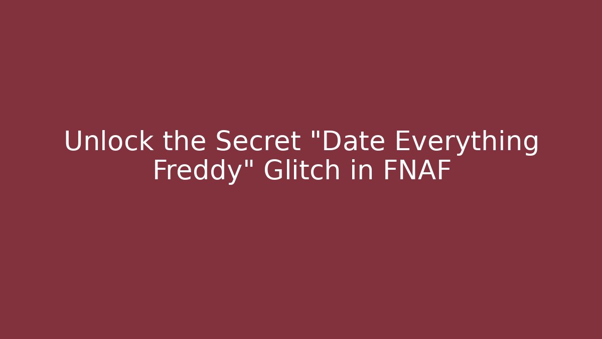 Unlock the Secret "Date Everything Freddy" Glitch in FNAF
