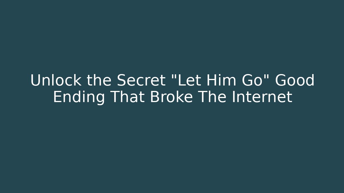 Unlock the Secret "Let Him Go" Good Ending That Broke The Internet