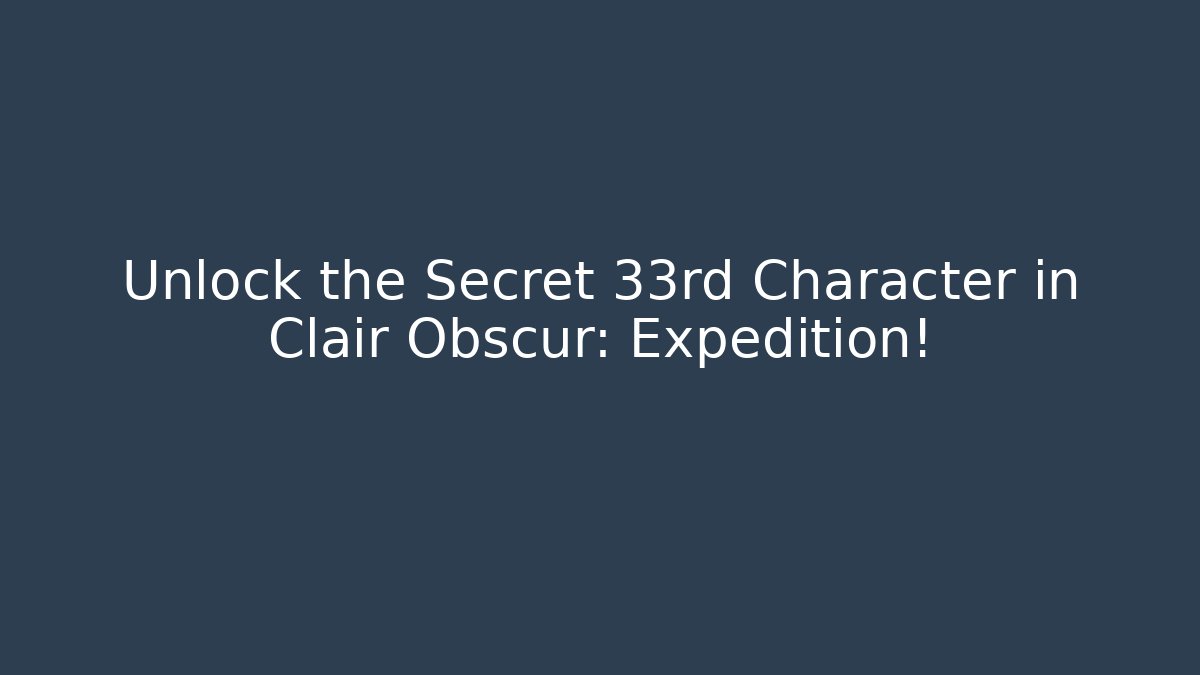 Unlock the Secret 33rd Character in Clair Obscur: Expedition!