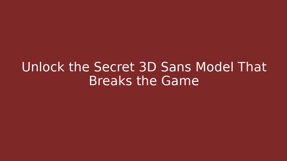 Unlock the Secret 3D Sans Model That Breaks the Game - Andrea Zevedo