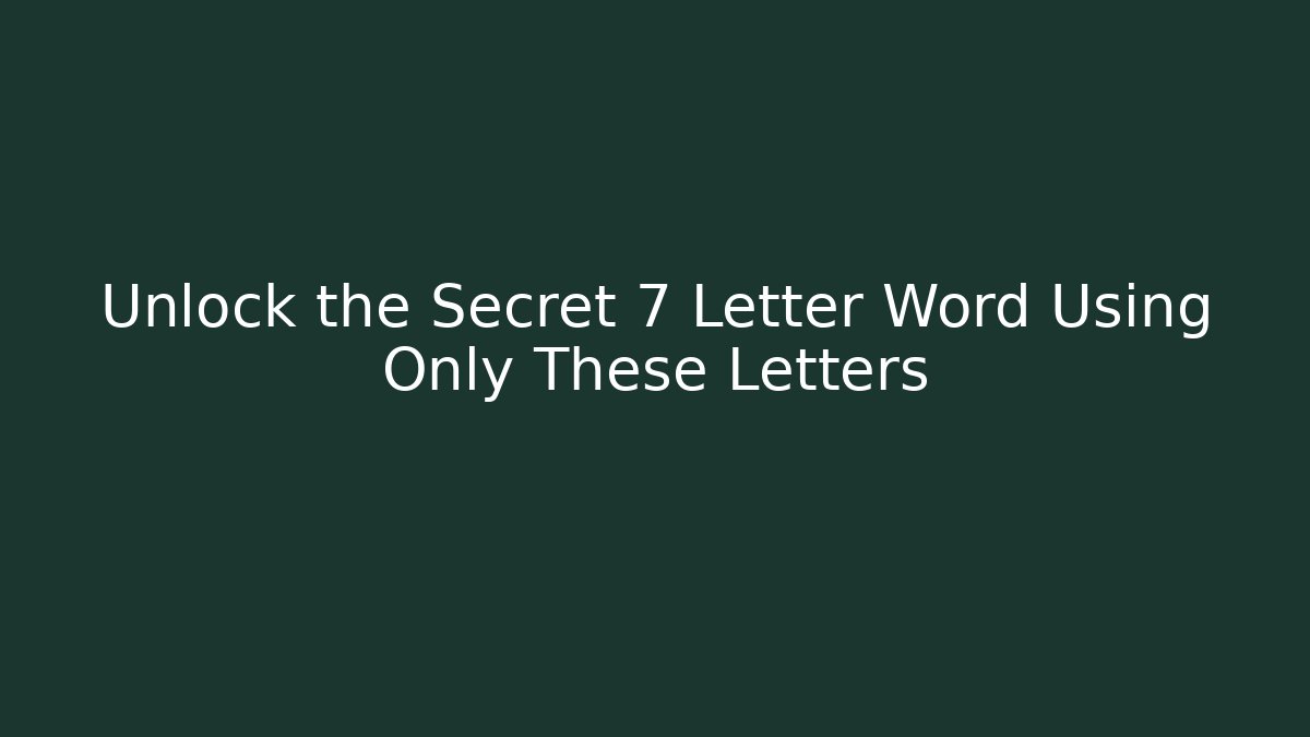 Unlock the Secret 7 Letter Word Using Only These Letters