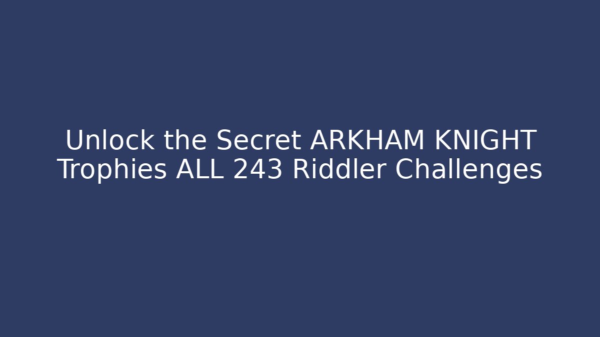 Unlock the Secret ARKHAM KNIGHT Trophies ALL 243 Riddler Challenges