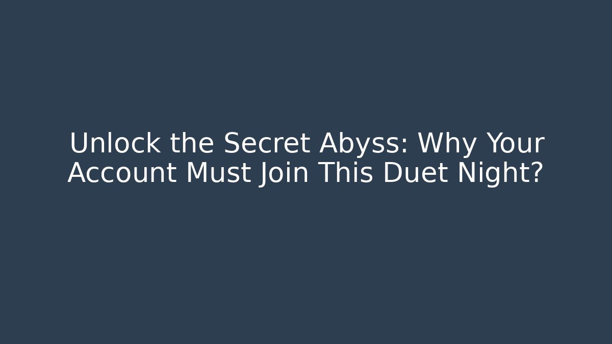 Unlock the Secret Abyss: Why Your Account Must Join This Duet Night?