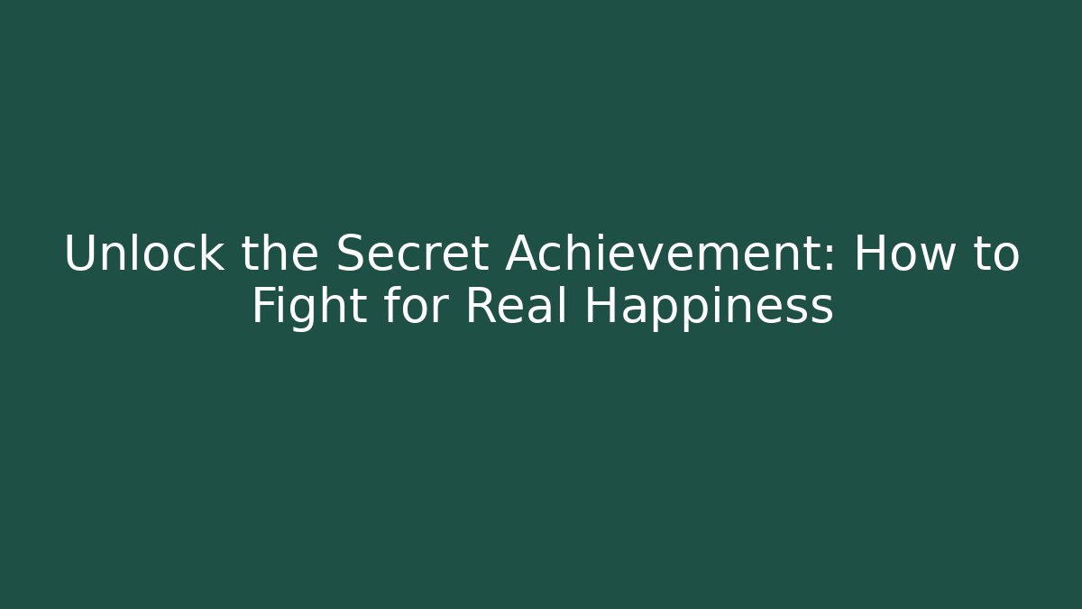 Unlock the Secret Achievement: How to Fight for Real Happiness