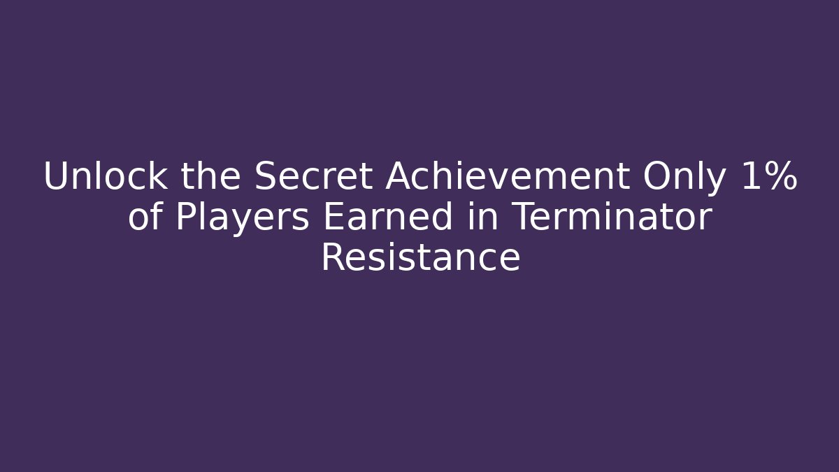 Unlock the Secret Achievement Only 1% of Players Earned in Terminator Resistance