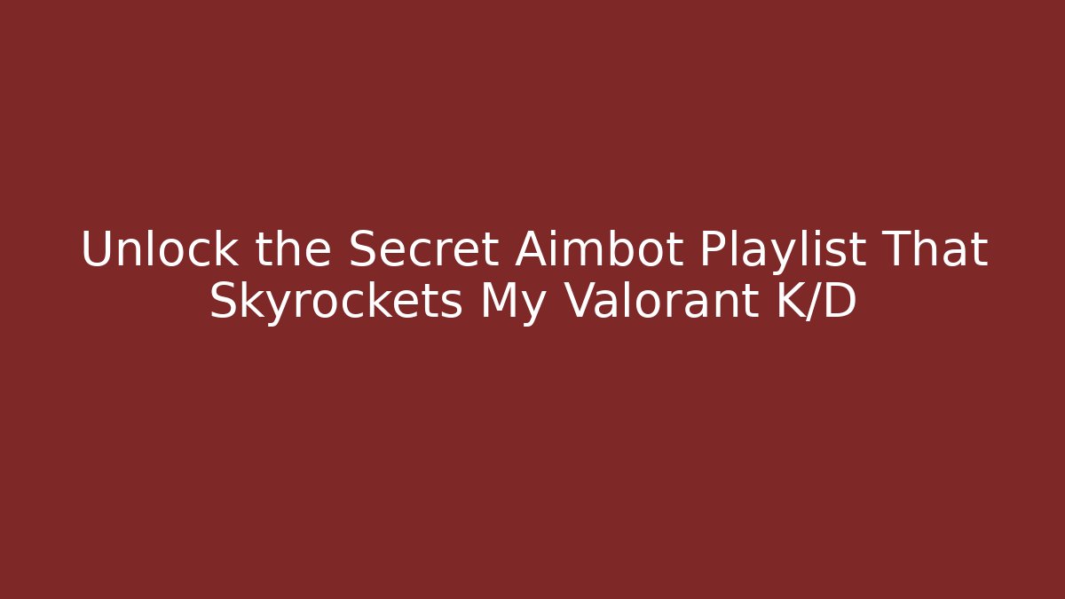 Unlock the Secret Aimbot Playlist That Skyrockets My Valorant K/D