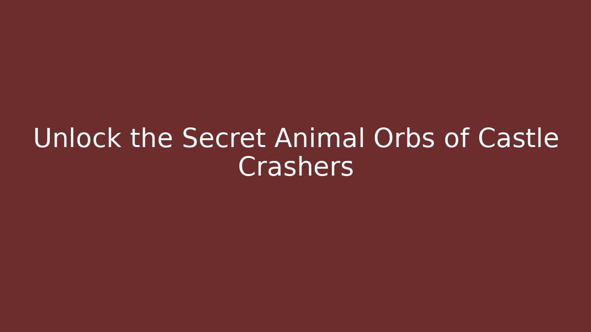 Unlock the Secret Animal Orbs of Castle Crashers - Andrea Zevedo