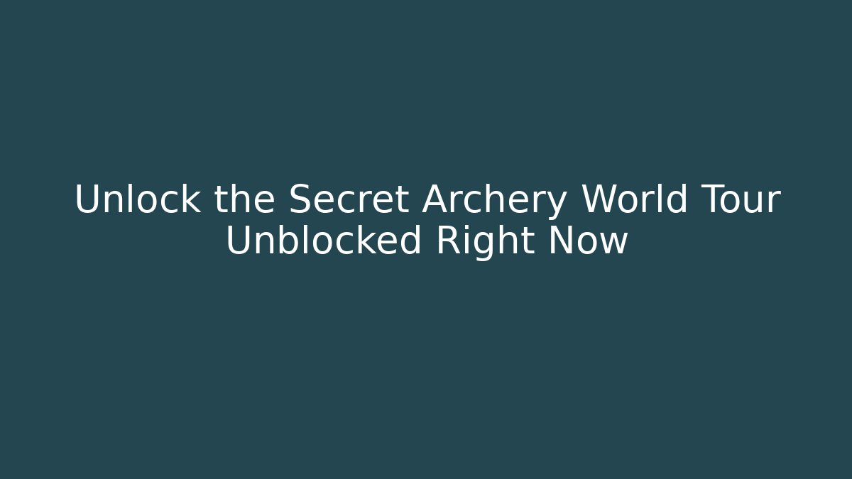 Unlock the Secret Archery World Tour Unblocked Right Now