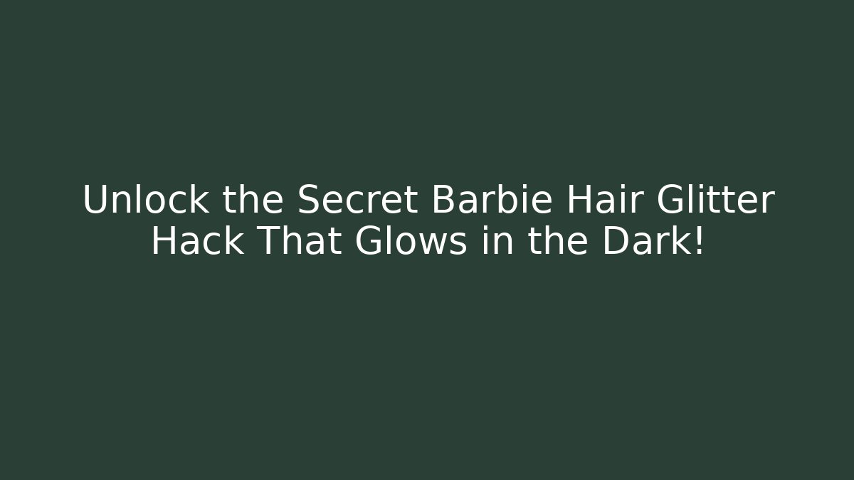Unlock the Secret Barbie Hair Glitter Hack That Glows in the Dark!
