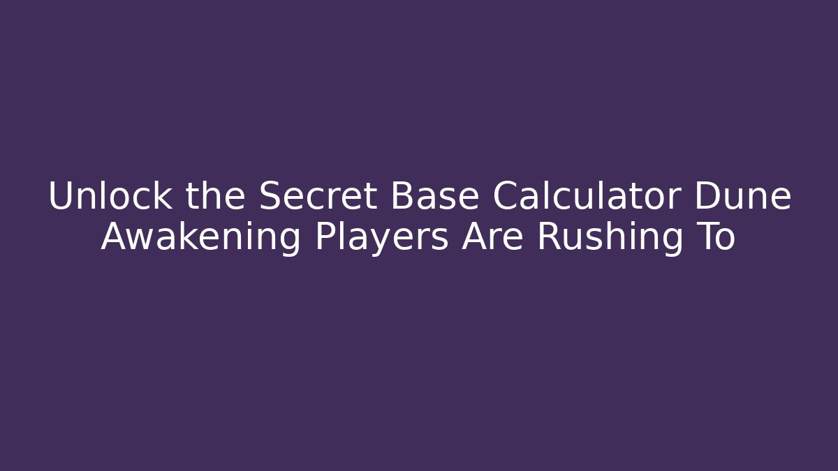 Unlock the Secret Base Calculator Dune Awakening Players Are Rushing To