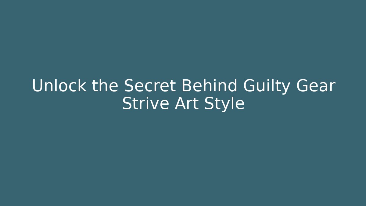 Unlock the Secret Behind Guilty Gear Strive Art Style