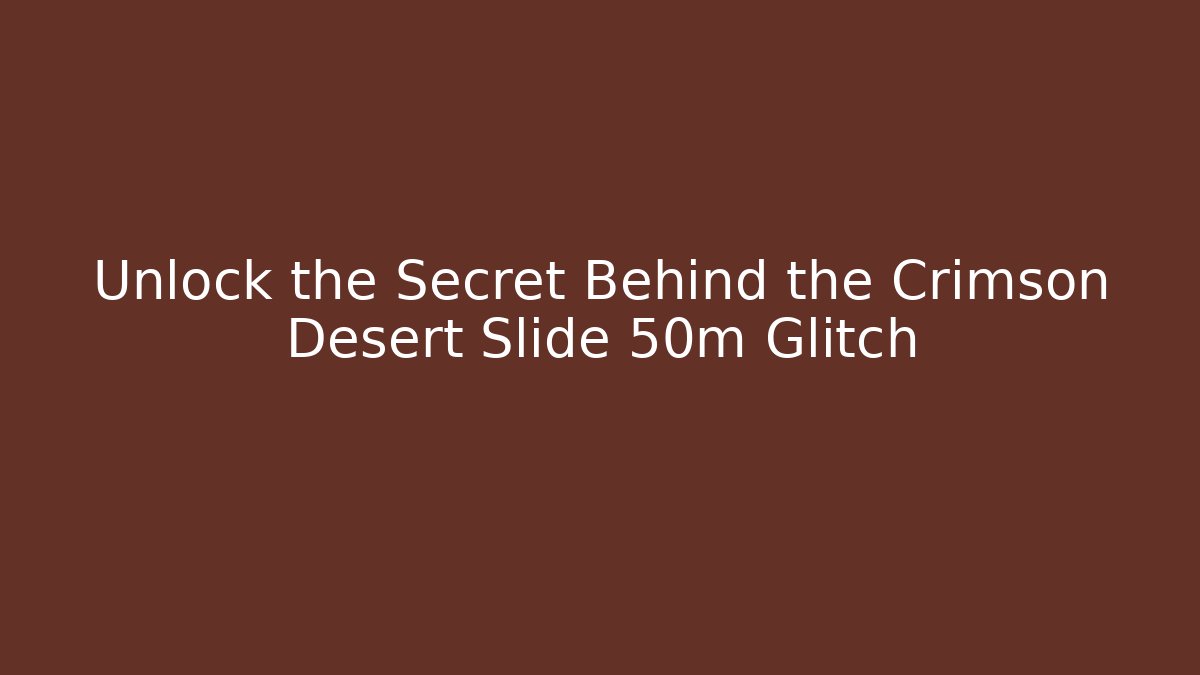 Unlock the Secret Behind the Crimson Desert Slide 50m Glitch