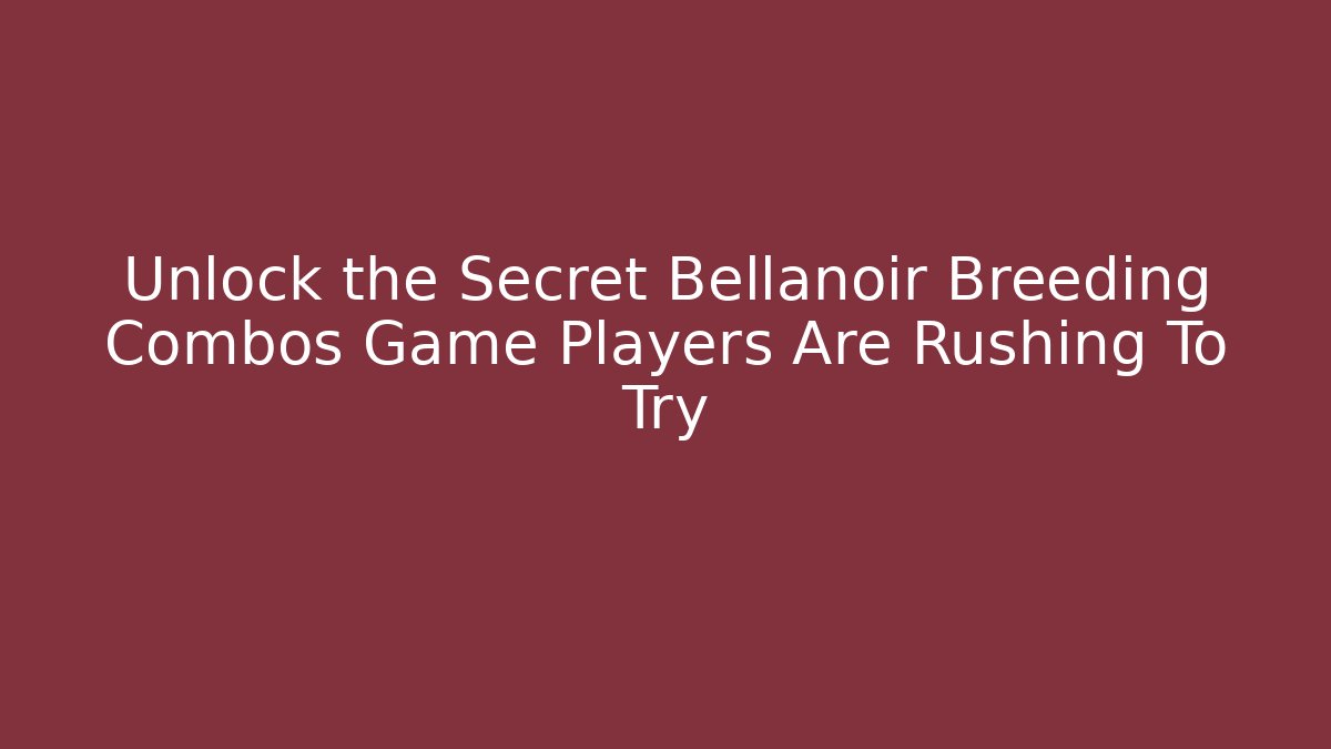 Unlock the Secret Bellanoir Breeding Combos Game Players Are Rushing To Try