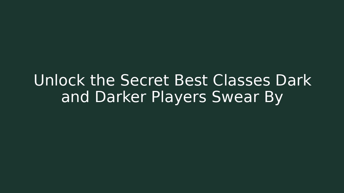 Unlock the Secret Best Classes Dark and Darker Players Swear By