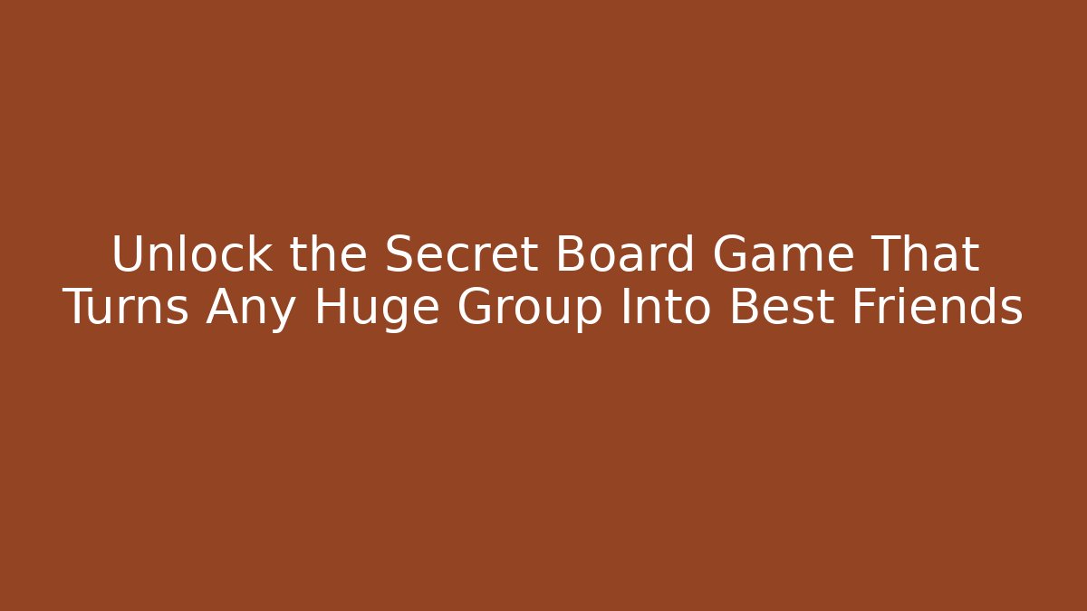 Unlock the Secret Board Game That Turns Any Huge Group Into Best Friends