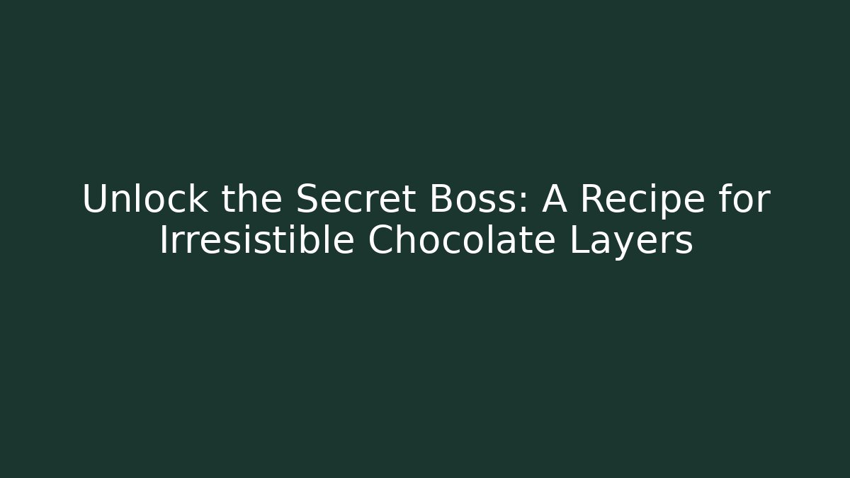 Unlock the Secret Boss: A Recipe for Irresistible Chocolate Layers