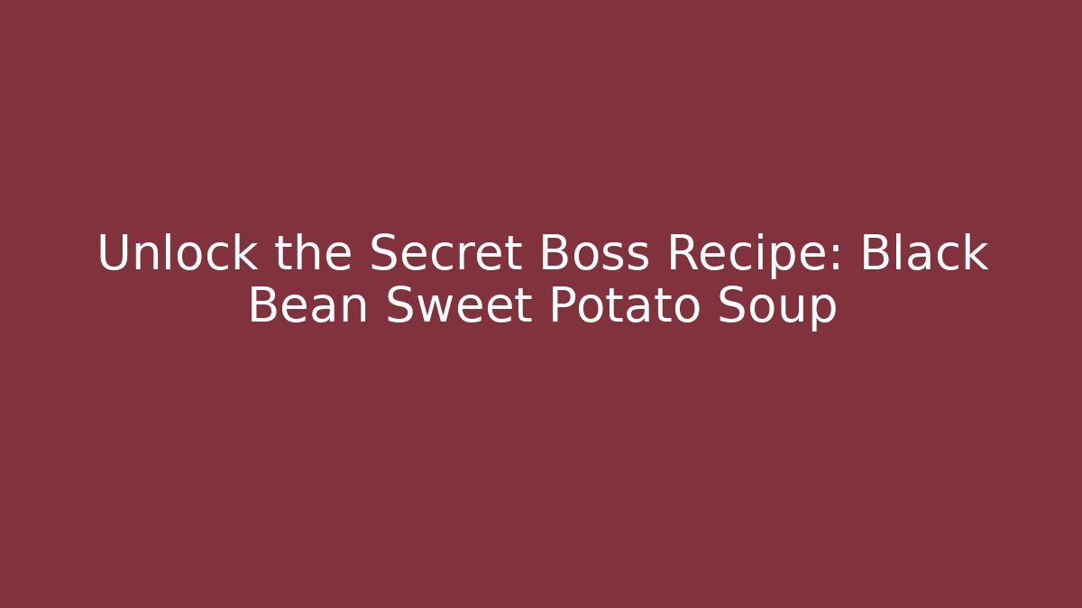 Unlock the Secret Boss Recipe: Black Bean Sweet Potato Soup