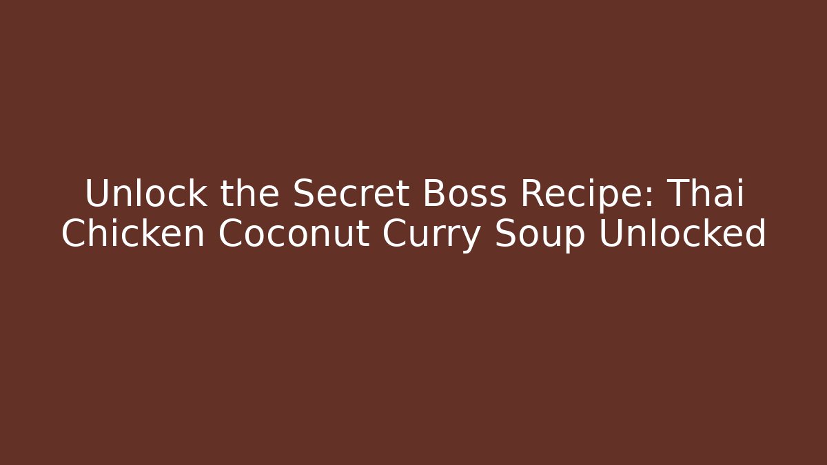 Unlock the Secret Boss Recipe: Thai Chicken Coconut Curry Soup Unlocked