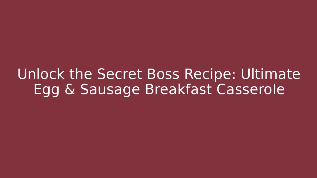 Unlock the Secret Boss Recipe: Ultimate Egg & Sausage Breakfast Casserole