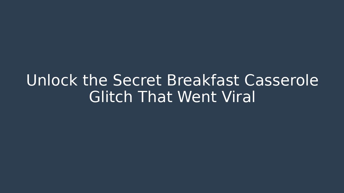Unlock the Secret Breakfast Casserole Glitch That Went Viral