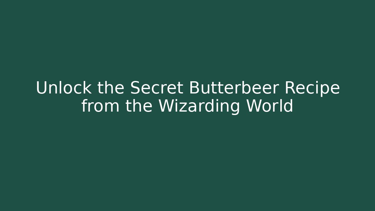 Unlock the Secret Butterbeer Recipe from the Wizarding World - Andrea Zevedo