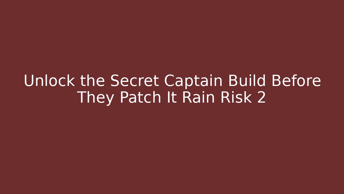 Unlock the Secret Captain Build Before They Patch It Rain Risk 2