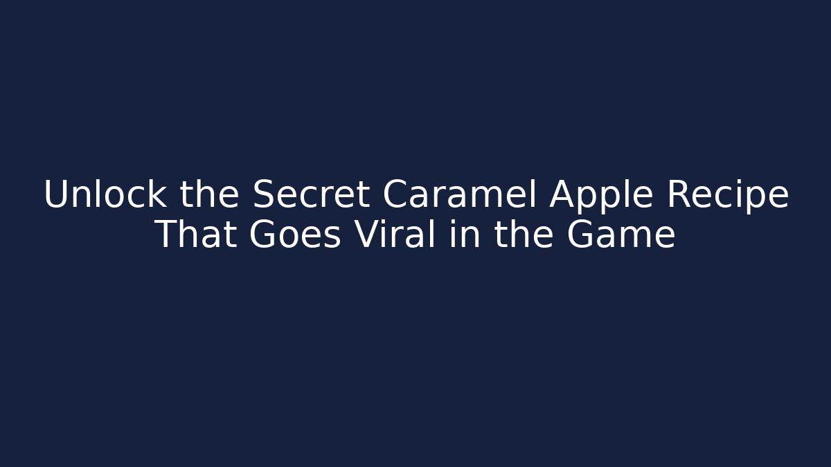 Unlock the Secret Caramel Apple Recipe That Goes Viral in the Game - Andrea Zevedo