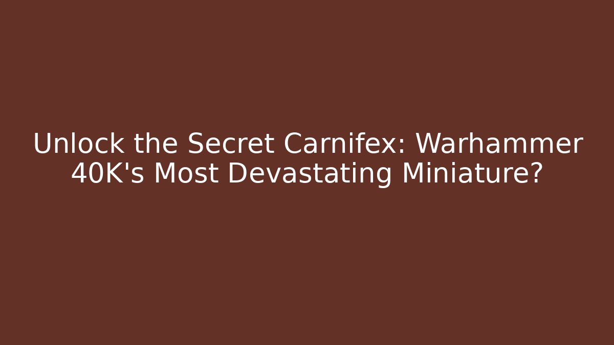 Unlock the Secret Carnifex: Warhammer 40K's Most Devastating Miniature?