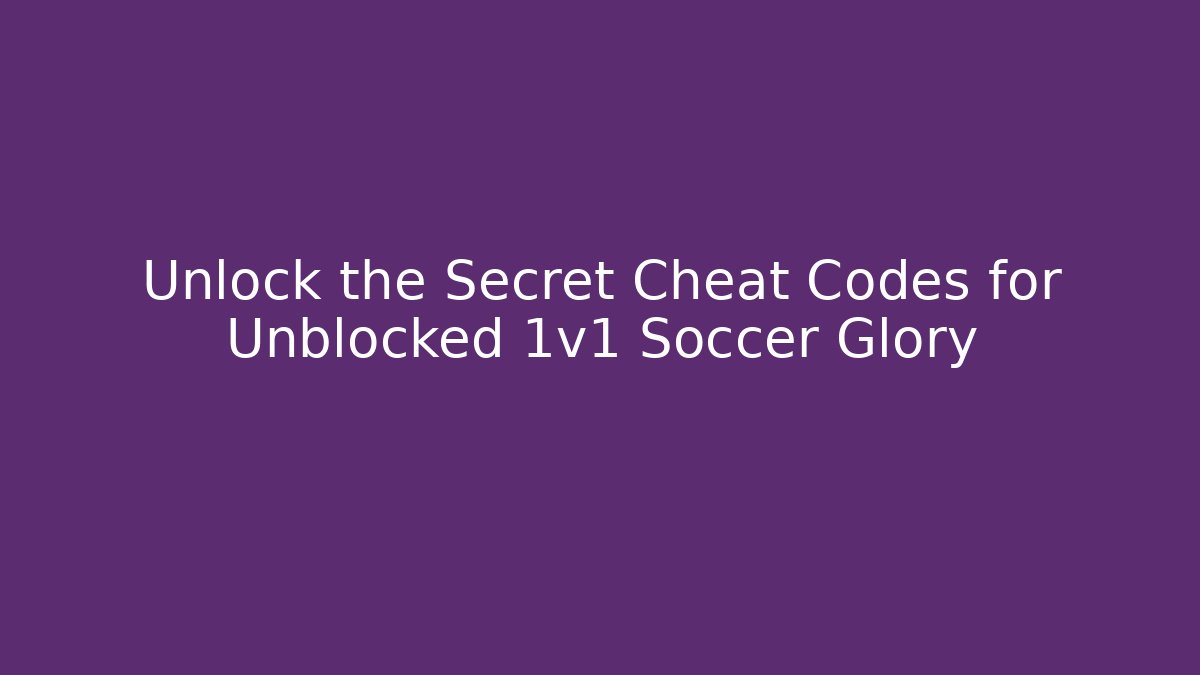Unlock the Secret Cheat Codes for Unblocked 1v1 Soccer Glory