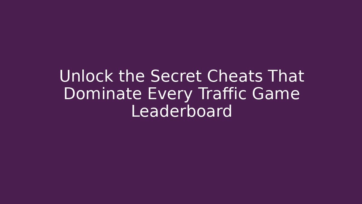 Unlock the Secret Cheats That Dominate Every Traffic Game Leaderboard