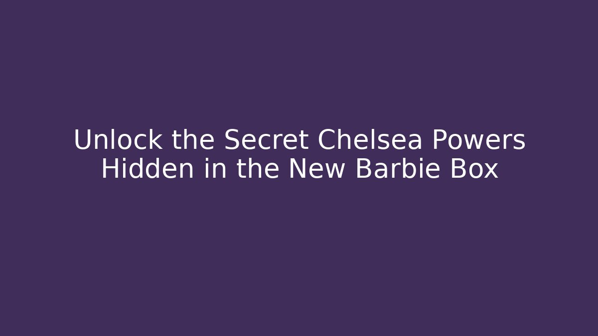 Unlock the Secret Chelsea Powers Hidden in the New Barbie Box