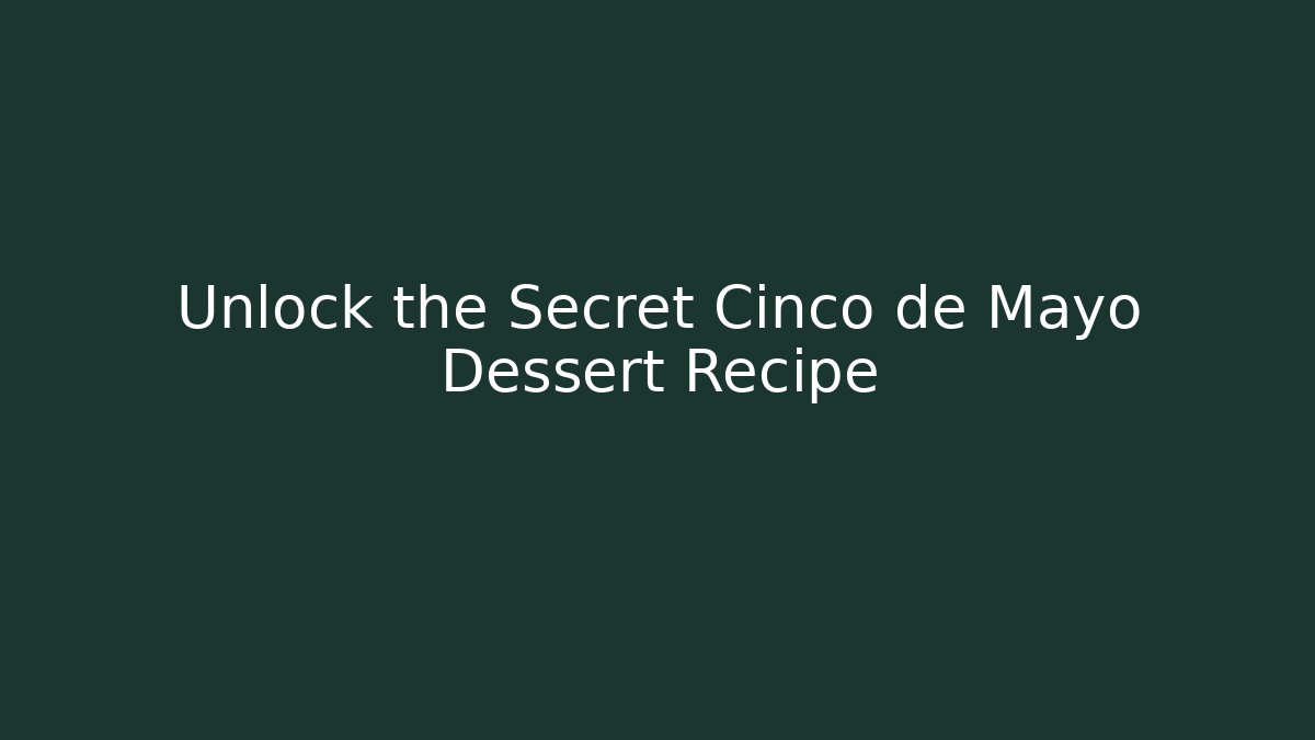 Unlock the Secret Cinco de Mayo Dessert Recipe