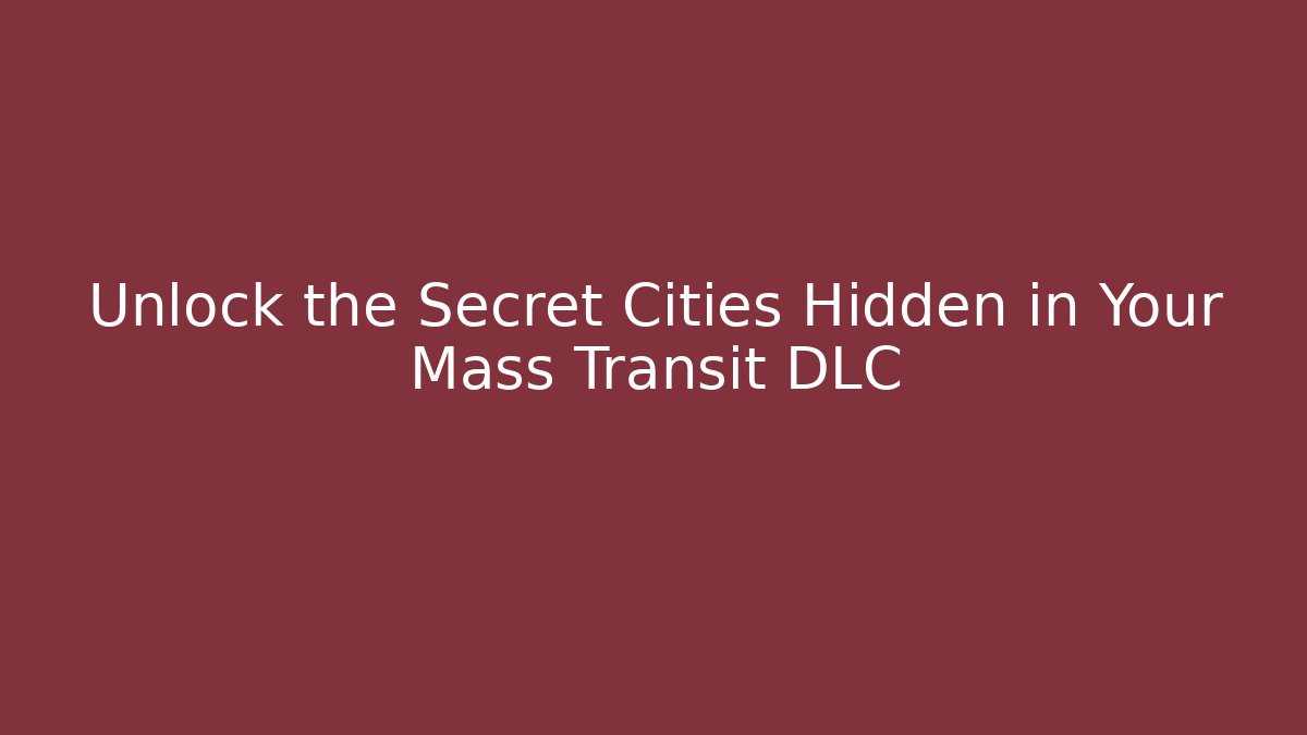 Unlock the Secret Cities Hidden in Your Mass Transit DLC - Andrea Zevedo
