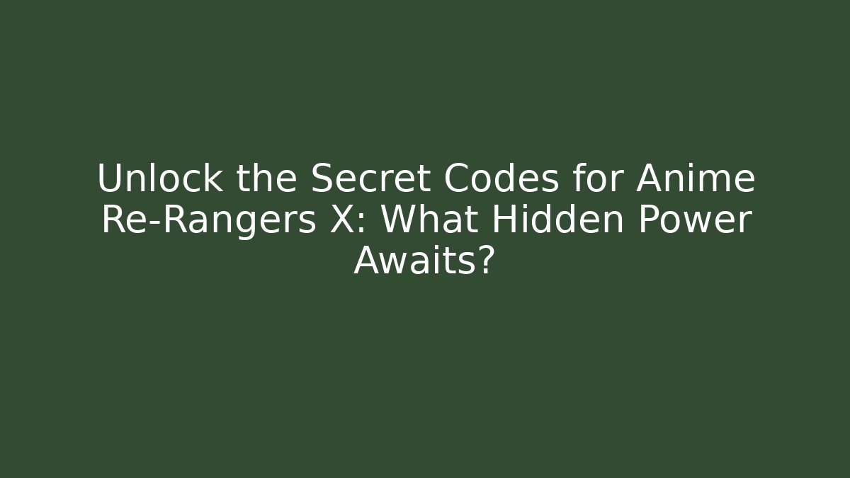 Unlock the Secret Codes for Anime Re-Rangers X: What Hidden Power Awaits?